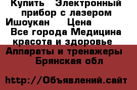 Купить : Электронный прибор с лазером Ишоукан   › Цена ­ 16 300 - Все города Медицина, красота и здоровье » Аппараты и тренажеры   . Брянская обл.